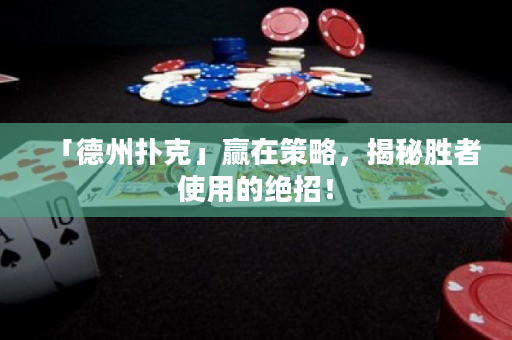 「德州撲克」贏在策略，揭秘勝者使用的絕招！