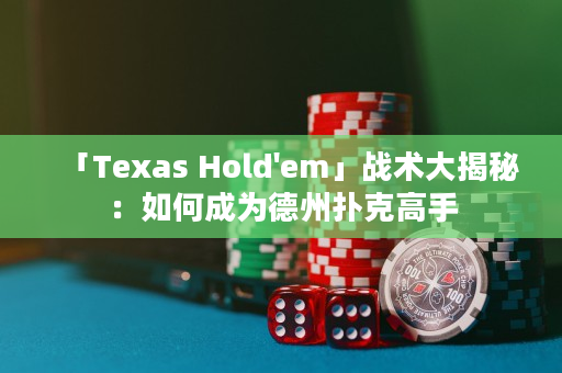 「Texas Hold'em」戰(zhàn)術大揭秘：如何成為德州撲克高手