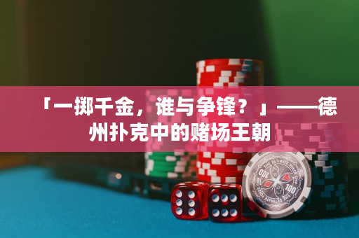 「一擲千金，誰與爭鋒？」——德州撲克中的賭場王朝