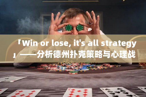 「Win or lose, it's all strategy」——分析德州撲克策略與心理戰