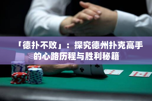 「德撲不敗」：探究德州撲克高手的心路歷程與勝利秘籍