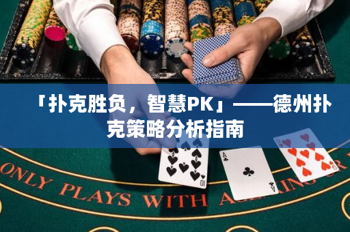 「撲克勝負(fù)，智慧PK」——德州撲克策略分析指南