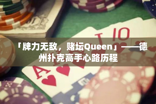 「牌力無(wú)敵，賭壇Queen」——德州撲克高手心路歷程