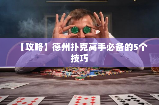 【攻略】德州撲克高手必備的5個技巧