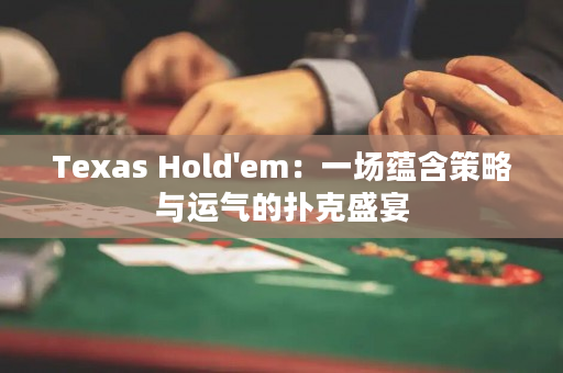 Texas Hold'em：一場蘊含策略與運氣的撲克盛宴