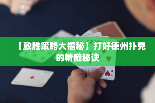 【致勝策略大揭秘】打好德州撲克的精髓秘訣