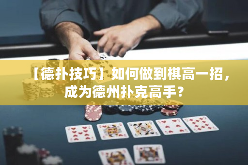 【德撲技巧】如何做到棋高一招，成為德州撲克高手？