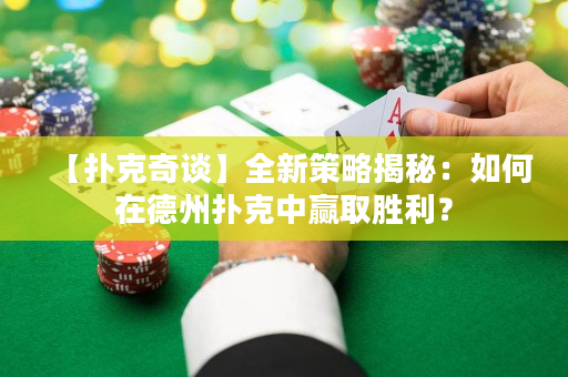 【撲克奇談】全新策略揭秘：如何在德州撲克中贏取勝利？