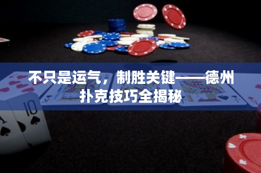 不只是運氣，制勝關鍵——德州撲克技巧全揭秘