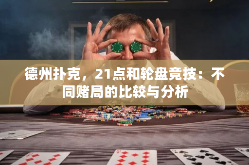 德州撲克，21點和輪盤競技：不同賭局的比較與分析