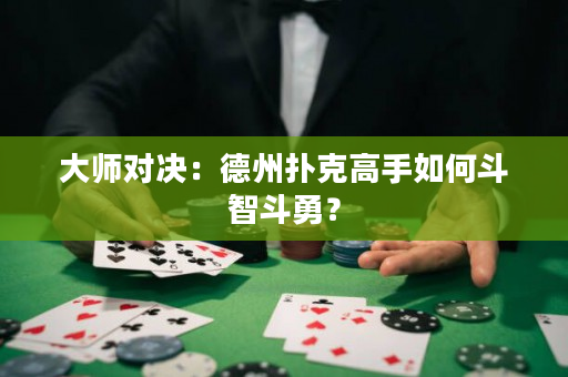 大師對決：德州撲克高手如何斗智斗勇？