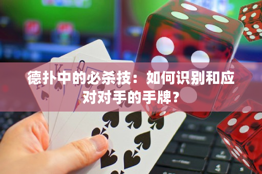 德撲中的必殺技：如何識別和應對對手的手牌？