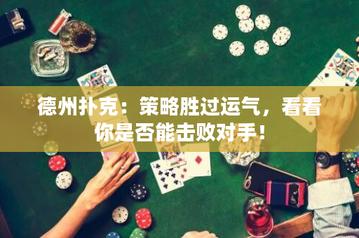 德州撲克：策略勝過運氣，看看你是否能擊敗對手！