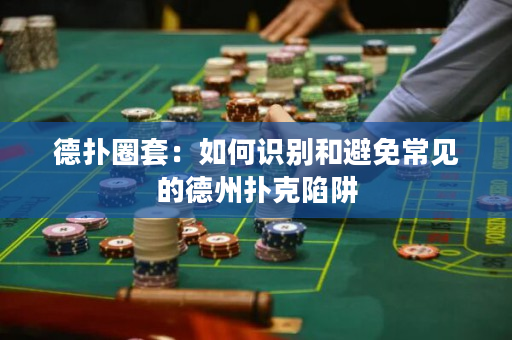 德撲圈套：如何識別和避免常見的德州撲克陷阱