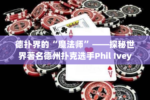 德?lián)浣绲摹澳Х◣煛薄矫厥澜缰轮輷淇诉x手Phil Ivey