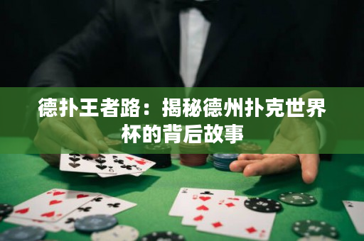 德撲王者路：揭秘德州撲克世界杯的背后故事