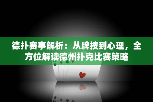 德撲賽事解析：從牌技到心理，全方位解讀德州撲克比賽策略