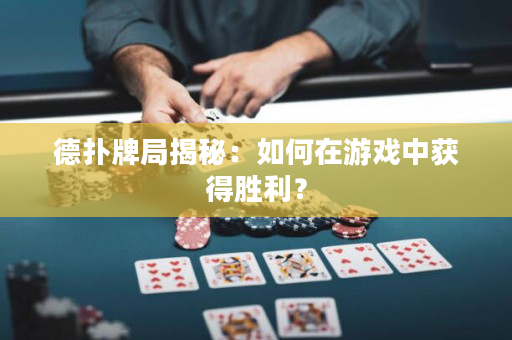 德撲牌局揭秘：如何在游戲中獲得勝利？