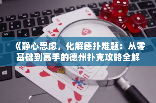 《靜心思慮，化解德撲難題：從零基礎到高手的德州撲克攻略全解析》