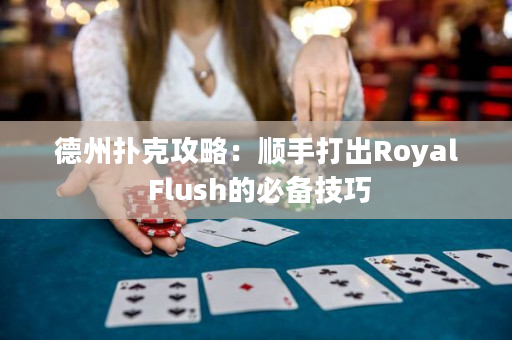 德州撲克攻略：順手打出Royal Flush的必備技巧