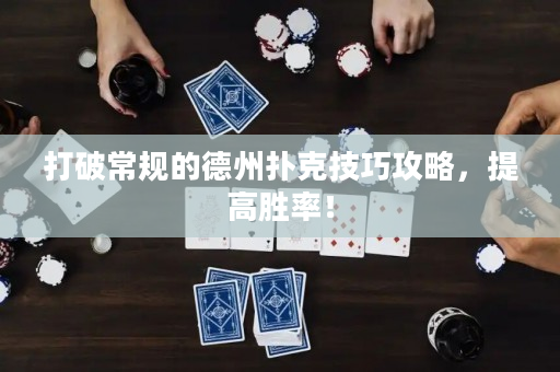 打破常規(guī)的德州撲克技巧攻略，提高勝率！