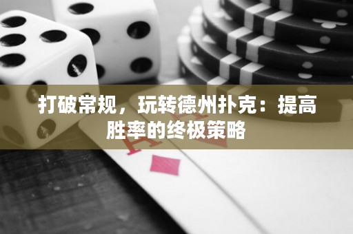 打破常規，玩轉德州撲克：提高勝率的終極策略