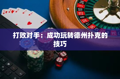 打敗對手：成功玩轉德州撲克的技巧