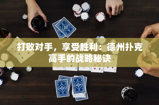 打敗對手，享受勝利：德州撲克高手的戰(zhàn)略秘訣