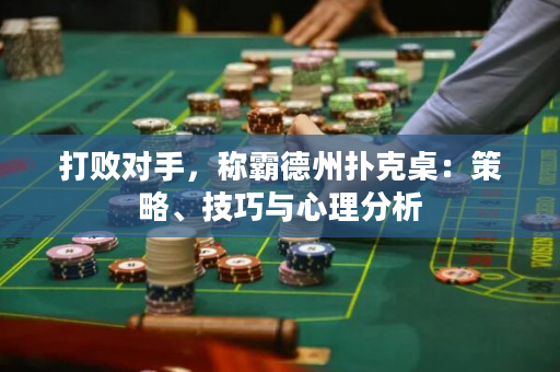 打敗對手，稱霸德州撲克桌：策略、技巧與心理分析