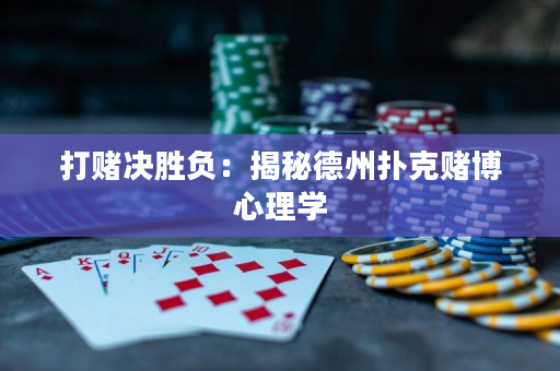 打賭決勝負：揭秘德州撲克賭博心理學