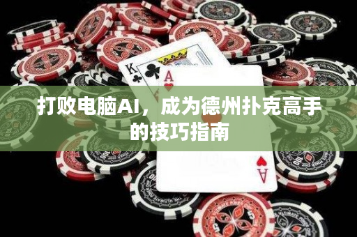 打敗電腦AI，成為德州撲克高手的技巧指南