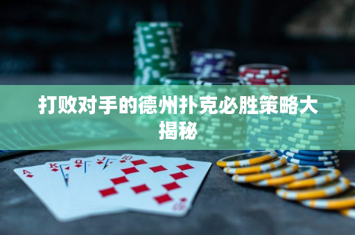 打敗對手的德州撲克必勝策略大揭秘