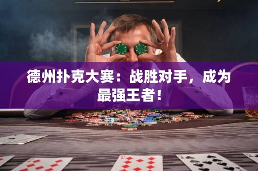 德州撲克大賽：戰(zhàn)勝對手，成為最強王者！