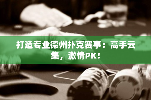 打造專業(yè)德州撲克賽事：高手云集，激情PK！