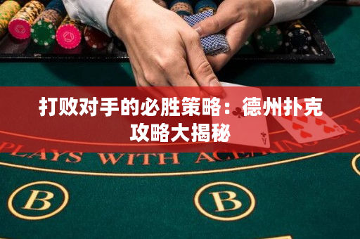 打敗對手的必勝策略：德州撲克攻略大揭秘