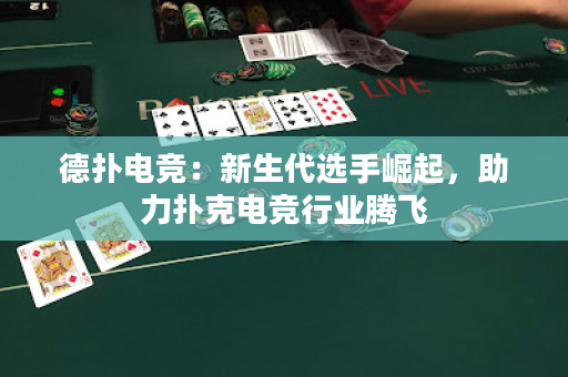 德撲電競：新生代選手崛起，助力撲克電競行業騰飛