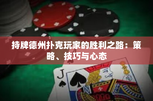 持牌德州撲克玩家的勝利之路：策略、技巧與心態