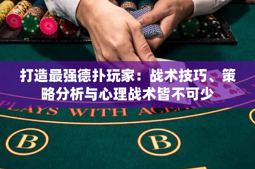 打造最強德撲玩家：戰術技巧、策略分析與心理戰術皆不可少