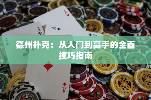 德州撲克：從入門到高手的全面技巧指南