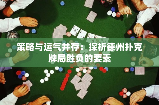 策略與運(yùn)氣并存：探析德州撲克牌局勝負(fù)的要素