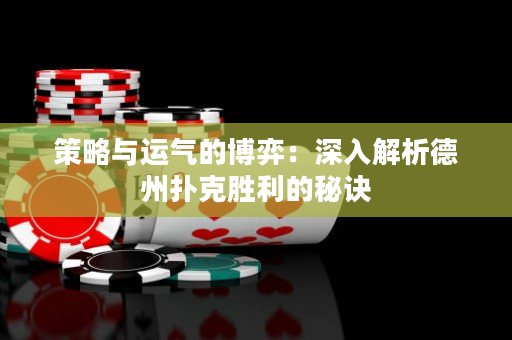 策略與運氣的博弈：深入解析德州撲克勝利的秘訣