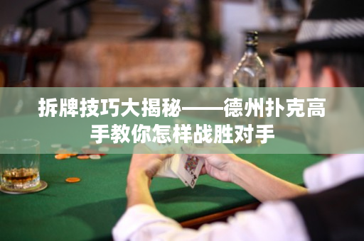 拆牌技巧大揭秘——德州撲克高手教你怎樣戰(zhàn)勝對手