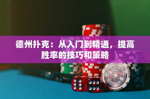 德州撲克：從入門到精通，提高勝率的技巧和策略