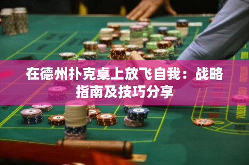 在德州撲克桌上放飛自我：戰略指南及技巧分享