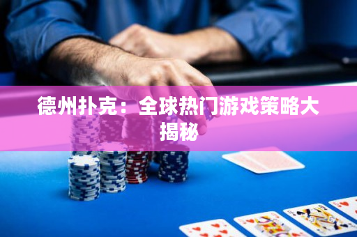 德州撲克：全球熱門游戲策略大揭秘