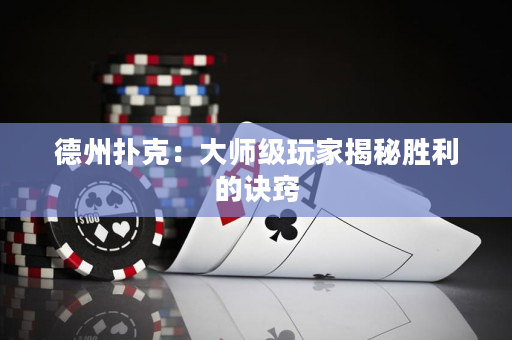 德州撲克：大師級玩家揭秘勝利的訣竅