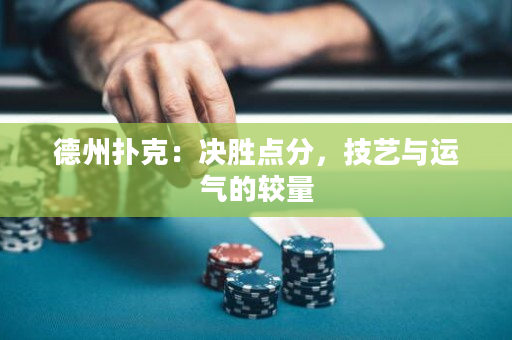 德州撲克：決勝點分，技藝與運氣的較量