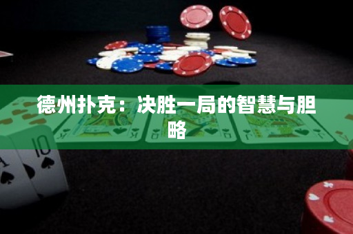 德州撲克：決勝一局的智慧與膽略