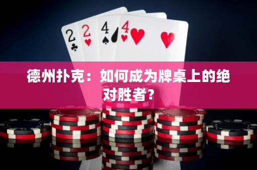 德州撲克：如何成為牌桌上的絕對勝者？