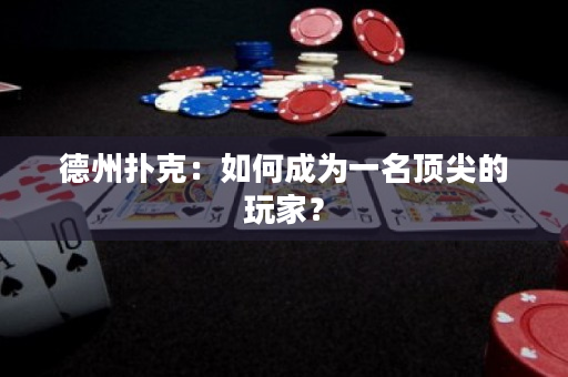 德州撲克：如何成為一名頂尖的玩家？